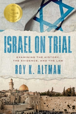 Israel on Trial: Examining the History, the Evidence, and the Law by Altman, Roy K.