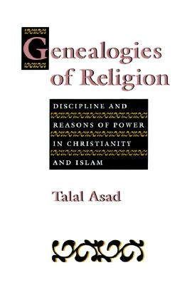 Genealogies of Religion: Discipline and Reasons of Power in Christianity and Islam by Asad, Talal