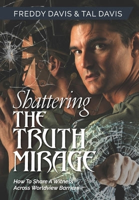 Shattering the Truth Mirage: How To Share A Witness Across Worldview Barriers by Davis, Freddy