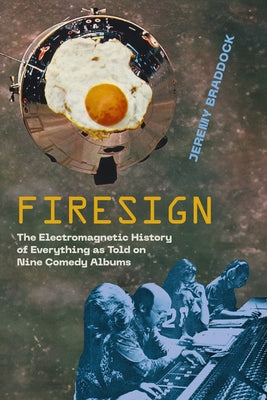 Firesign: The Electromagnetic History of Everything as Told on Nine Comedy Albums by Braddock, Jeremy