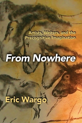 From Nowhere: Artists, Writers, and the Precognitive Imagination by Wargo, Eric