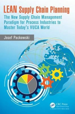 Lean Supply Chain Planning: The New Supply Chain Management Paradigm for Process Industries to Master Today's Vuca World by Packowski, Josef