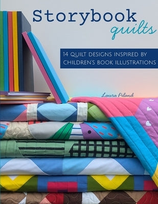 Storybook Quilts: 14 Quilt Designs Inspired by Children's Book Illustrations by Piland, Laura