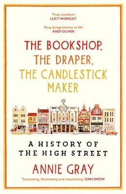 The Bookshop, the Draper, the Candlestick Maker: A History of the High Stree by Gray, Annie