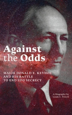 Against the Odds: Major Donald E. Keyhoe and His Battle to End UFO Secrecy by Powell, Linda C.