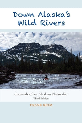 Down Alaska's Wild Rivers: Journals of an Alaskan Naturalist by Keim, Frank