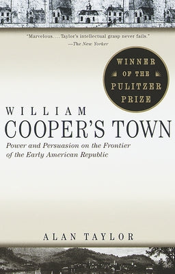 William Cooper's Town: Power and Persuasion on the Frontier of the Early American Republic (Pulitzer Prize Winner) by Taylor, Alan