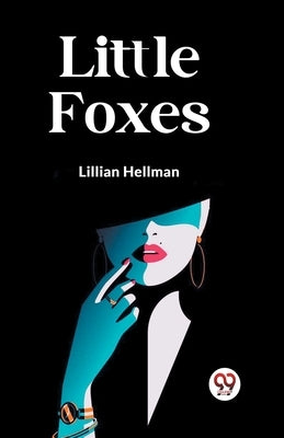 Little Foxes by Hellman, Lillian