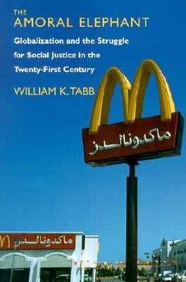 The Amoral Elephant: Globalization and the Struggle for Social Justice in the Twenty-First Century by Tabb, William K.