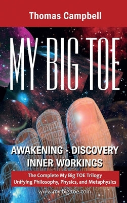 My Big TOE Awakening Discovery Inner Workings: The Complete My Big TOE Trilogy Unifying Philosophy, Physics and Metaphysics by Campbell, Thomas