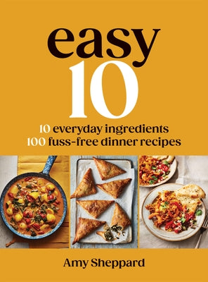Easy 10: 10 Everyday Ingredients, 100 Fuss-Free Dinner Recipes by Sheppard, Amy