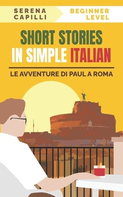 Short Stories in Simple Italian: Le Avventure di Paul a Roma by Capilli, Serena