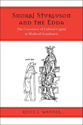 Snorri Sturluson and the Edda: The Conversion of Cultural Capital in Medieval Scandinavia by Wanner, Kevin