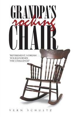 Grandpa's Rocking Chair: Retirement, a Dream . . . Your Journey, the Challenge by Schultz, Vern