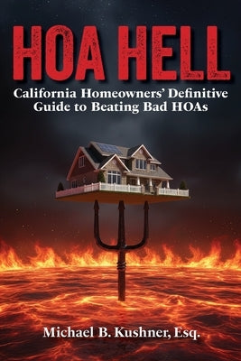 Hoa Hell: California Homeowners' Definitive Guide to Beating Bad HOAs by Kushner, Michael B.