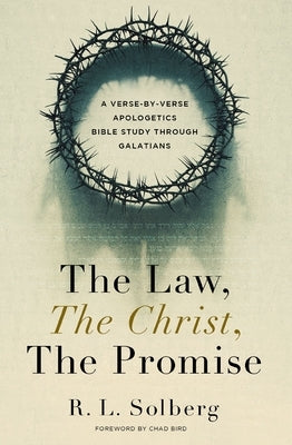 The Law, the Christ, the Promise: A Verse-By-Verse Apologetics Bible Study Through Galatians by Solberg, R. L.