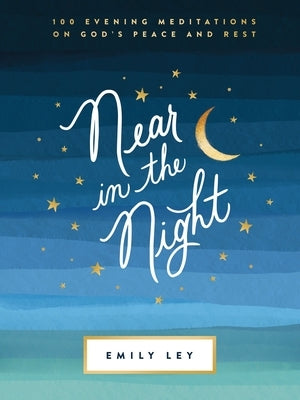 Near in the Night: 100 Evening Meditations on God's Peace and Rest by Ley, Emily