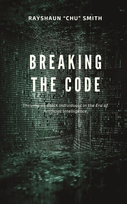 Breaking the Code: Thriving as Black Individuals in the Era of Artificial Intelligence by Smith, Rayshaun Chu