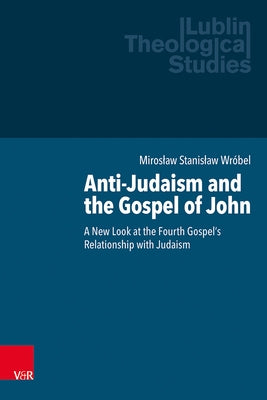 Anti-Judaism and the Gospel of John: A New Look at the Fourth Gospel's Relationship with Judaism by Wrobel, Miroslaw Stanislaw