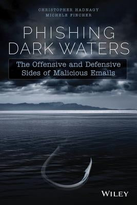 Phishing Dark Waters: The Offensive and DefensiveSides of Malicious Emails by Hadnagy, Christopher