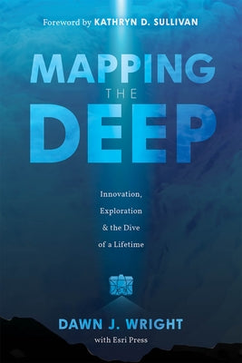 Mapping the Deep: Innovation, Exploration, and the Dive of a Lifetime by Wright, Dawn J.