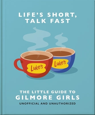 Life's Short, Talk Fast: The Little Guide to Gilmore Girls by Oh