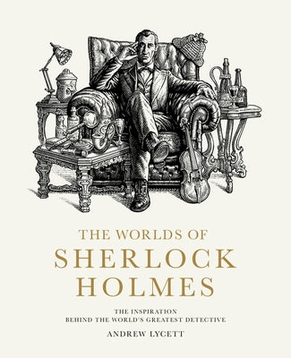 The Worlds of Sherlock Holmes: The Inspiration Behind the World's Greatest Detective by Lycett, Andrew