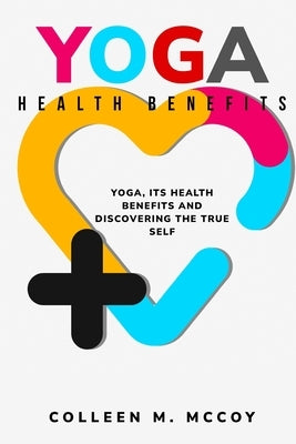 Yoga, its health benefits and discovering the true self by McCoy, Colleen M.