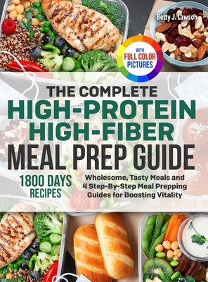 The Complete High-Protein High-Fiber Meal Prep Guide: Wholesome, Tasty Meals and 4 Step-By-Step Meal Prepping Guides for Boosting Vitality Full Color by Lawson, Betty J.