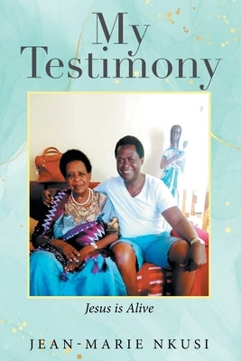 My Testimony: Jesus is Alive by Nkusi, Jean-Marie