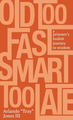 Old Too Fast, Smart Too Late: A Prisoner's Foolish Journey to Wisdom by Jones, Arlando Tray, III