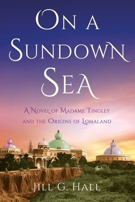 On a Sundown Sea: A Novel of Madame Tingley and the Origins of Lomaland by G. Hall, Jill