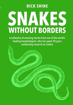 Snakes Without Borders: A Collection of Amazing Stories from One of the World's Leading Herpetologists, Who Spent 50 Years Conducting Research by Shine, Rick