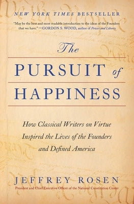 The Pursuit of Happiness: How Classical Writers on Virtue Inspired the Lives of the Founders and Defined America by Rosen, Jeffrey