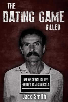 The Dating Game Killer: Life of Serial Killer Rodney James Alcala by Smith, Jack