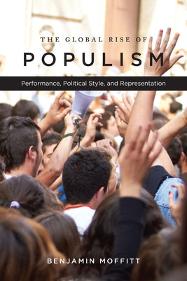 The Global Rise of Populism: Performance, Political Style, and Representation by Moffitt, Benjamin