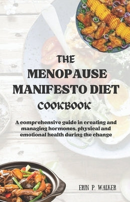 The Menopause Manifesto Diet Cookbook: A comprehensive guide in creating and managing hormones, physical and emotional health during the change by P. Walker, Erin