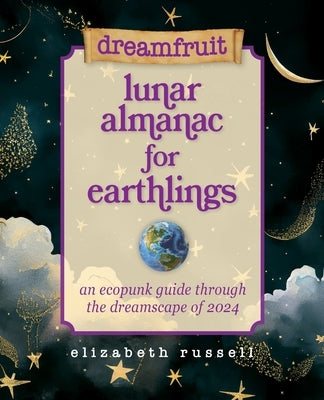 Dreamfruit Lunar Almanac for Earthlings: An ecopunk guide through the dreamscape of 2024 by Russell, Elizabeth