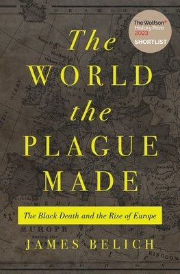 The World the Plague Made: The Black Death and the Rise of Europe by Belich, James