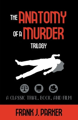 The Anatomy of a Murder Trilogy: A Classic Trial, Book, and Film by Parker, Frank J.