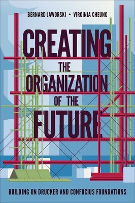 Creating the Organization of the Future: Building on Drucker and Confucius Foundations by Jaworski, Bernard