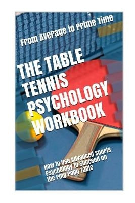 The Table Tennis Psychology Workbook: How to Use Advanced Sports Psychology to Succeed on the Ping Pong Table by Uribe Masep, Danny