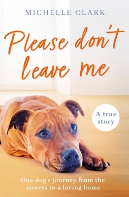 Please Don't Leave Me: The Heartbreaking Journey of One Man and His Dog by Clark, Michelle