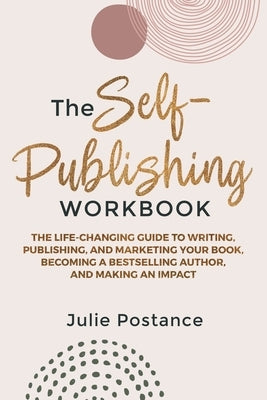 The Self-Publishing Workbook: The Life-Changing Guide to Writing, Publishing, and Marketing Your Book, Becoming a Bestselling Author, and Making an Im by Postance, Julie