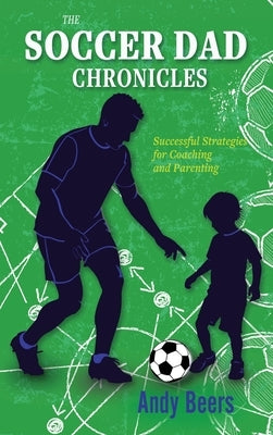 The Soccer Dad Chronicles: Successful Strategies for Coaching and Parenting by Beers, Andy