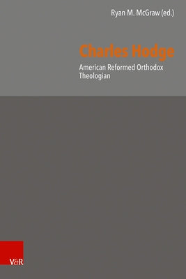 Charles Hodge: American Reformed Orthodox Theologian by McGraw, Ryan M.