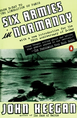 Six Armies in Normandy: From D-Day to the Liberation of Paris; June 6 - Aug. 5, 1944; Revised by Keegan, John