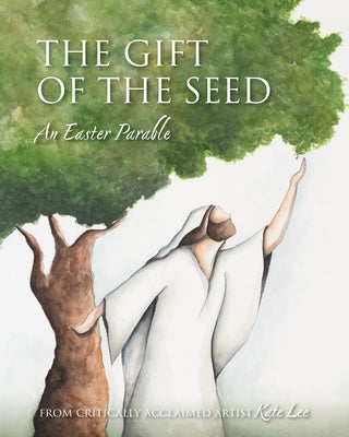 The Gift of the Seed: An Easter Parable by Lee, Kate