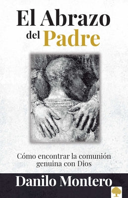 El Abrazo del Padre: Como Encontrar La Comunión Genuina Con Dios / The Father's Embrace: Opening Yourself to God, Feeling His Loving Touch = The Fathe by Montero, Danilo