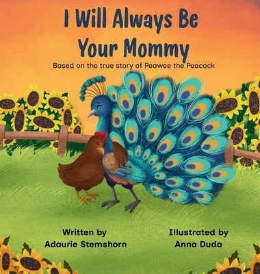 I Will Always Be Your Mommy: Based on the true story of Peawee the Peacock by Stemshorn, Adaurie